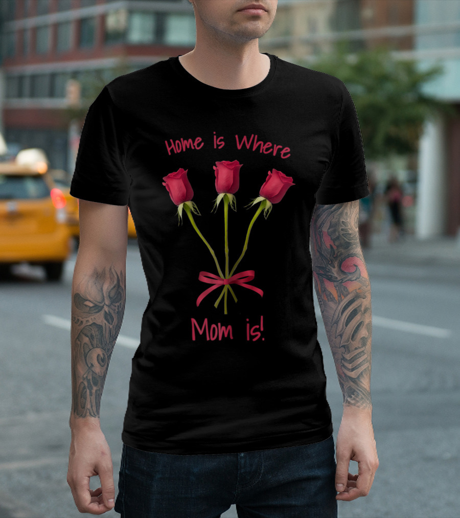 Turtletay Rose Flower Home is Where Mom is T-Shirt