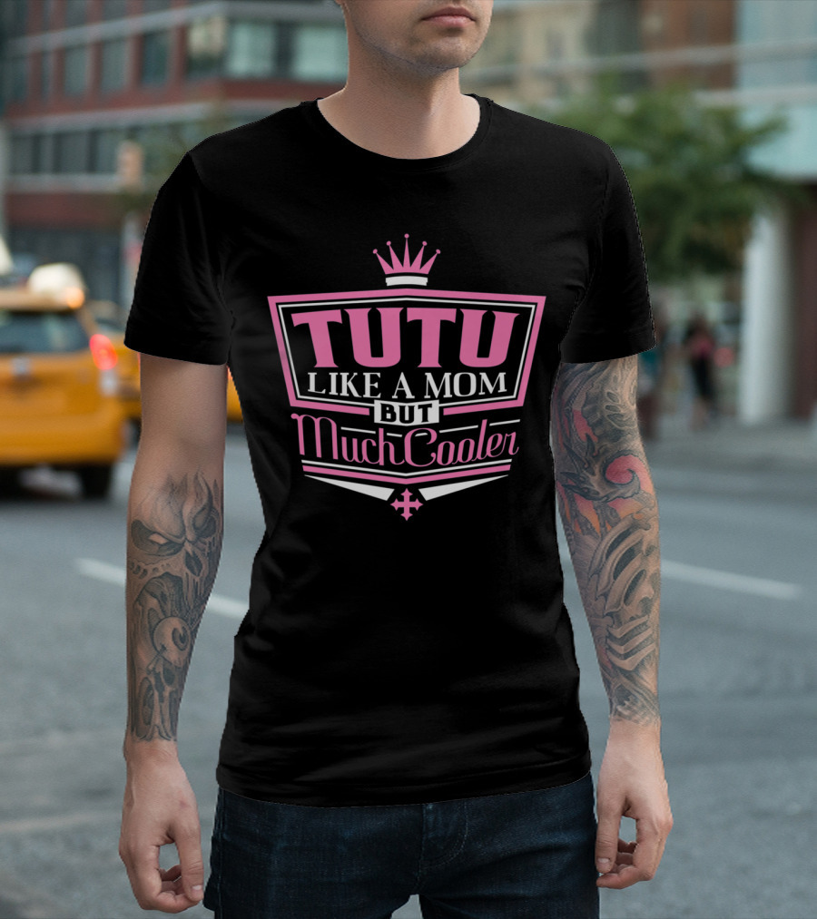 Tutu Like A Mom But Much Cooler With Crown T-Shirt