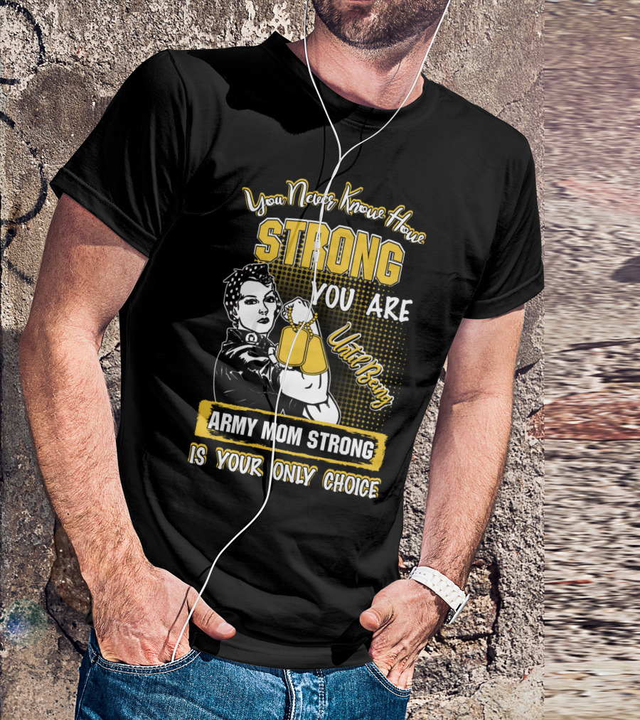 You Never Know How Strong You Are Until Being Army Mom Strong Is Your Only Choice T-Shirt