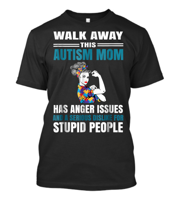 Walk Away This Autism Mom Has Anger Issues And A Serious Dislike For Stupid People T-Shirt