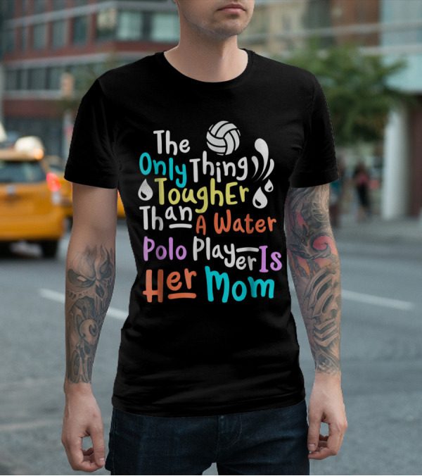 The Only Thing Tougher Than A Water Polo Player Is Her Mom T-Shirt