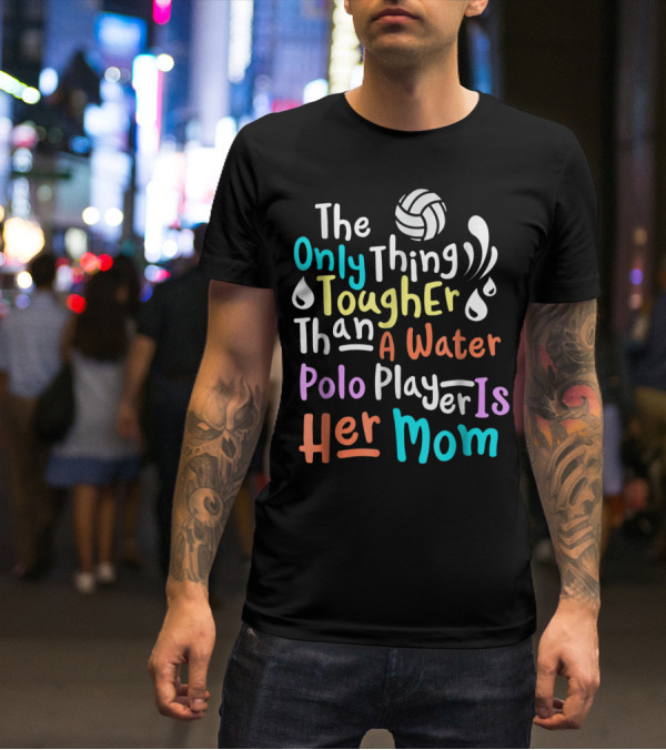 The Only Thing Tougher Than A Water Polo Player Is Her Mom T-Shirt