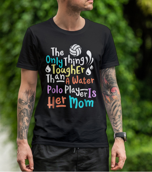 The Only Thing Tougher Than A Water Polo Player Is Her Mom T-Shirt