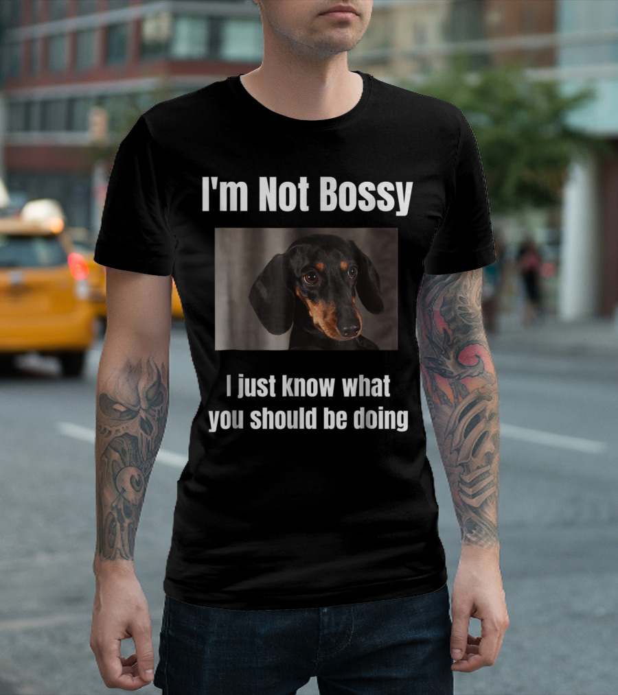 I'm Not Bossy Dachshund Weiner Dog Lovers Mom I Just Know What You Should Be Doing T-Shirt