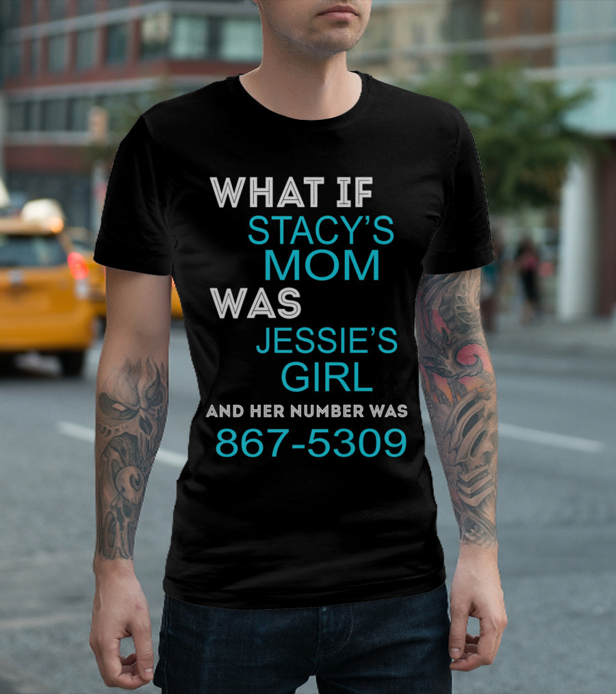 What If Stacy's Mom Was Jessie's Girl and Her Number Was 867-5309 T-Shirt