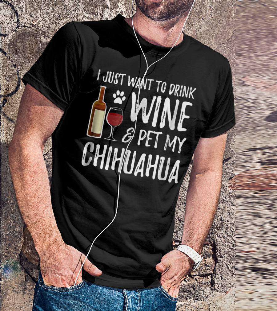 I Just Want To Drink Wine And Pet My Chihuahua T-Shirt