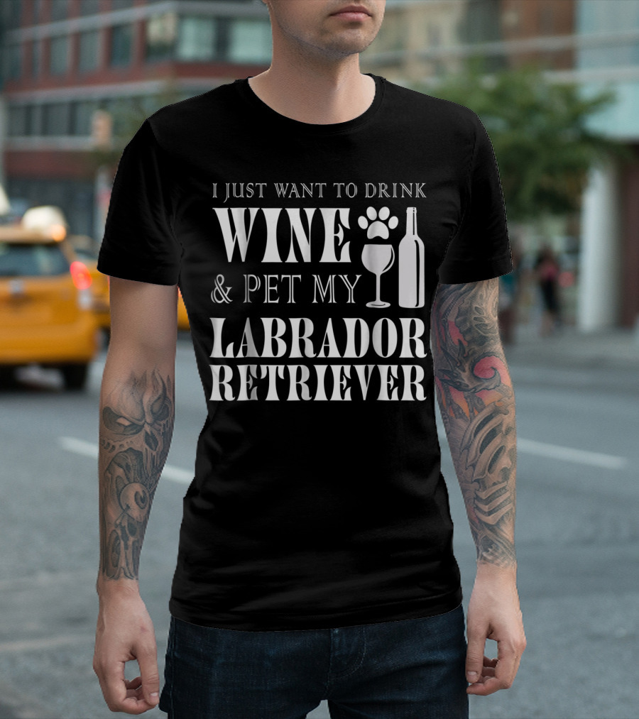 I Just Want to Drink Wine and Pet My Labrador Retriever T-Shirt