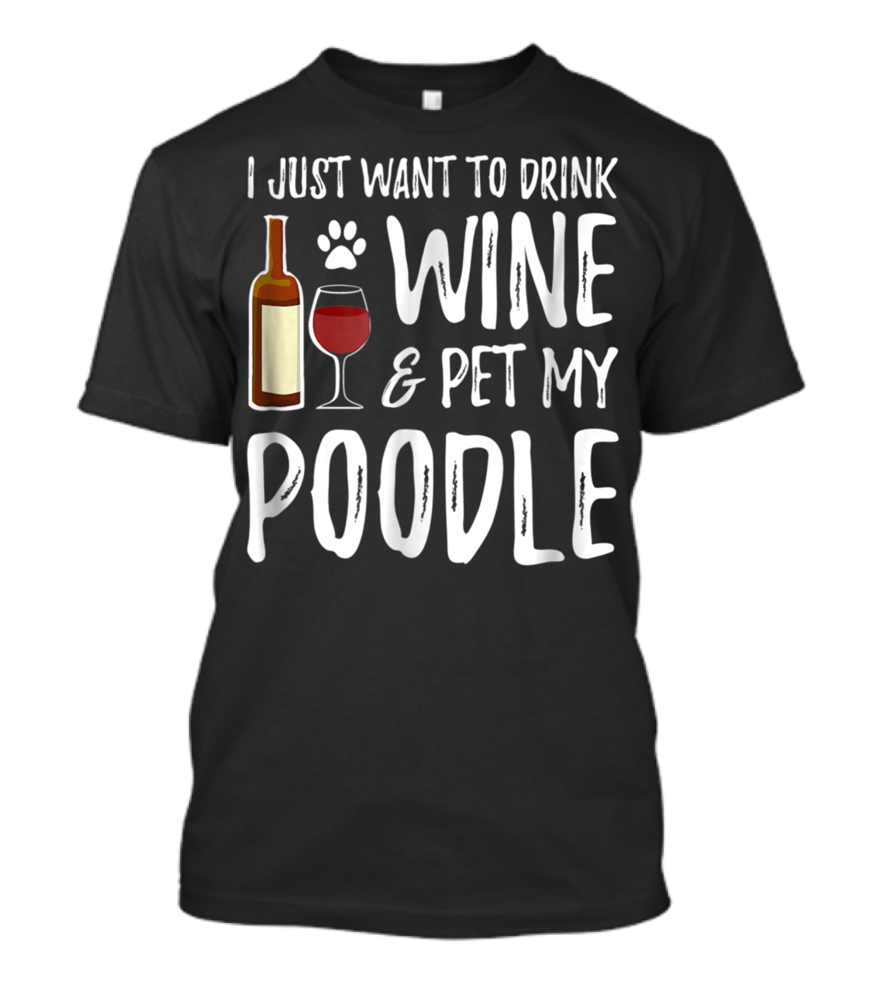 I Just Want To Drink Wine And Pet My Poodle Funny Dog Mom Or Dog Dad Idea81 T-Shirt