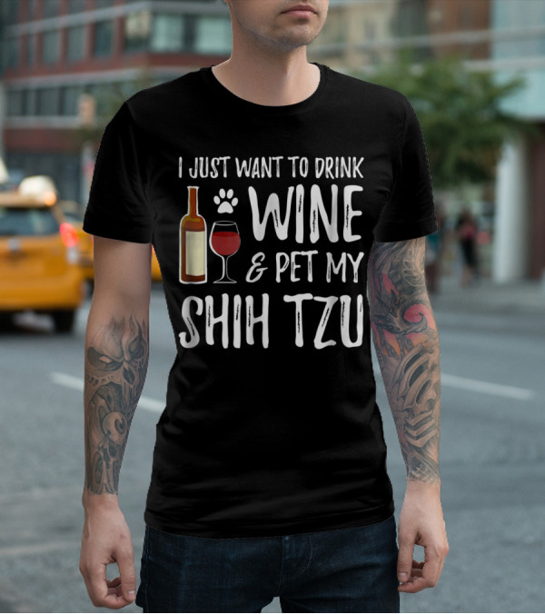 I Just Want To Drink Wine And Pet My Shih Tzu Dog Mom Or Dog Dad Idea84 T-Shirt