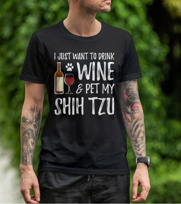 I Just Want To Drink Wine And Pet My Shih Tzu Dog Mom Or Dog Dad Idea84 T-Shirt