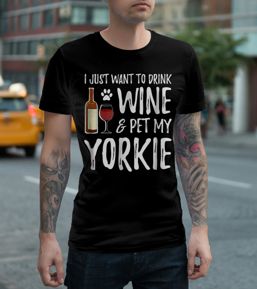 I Just Want to Drink Wine and Pet My Yorkie Dog Mom or Dog Dad Idea91 T-Shirt