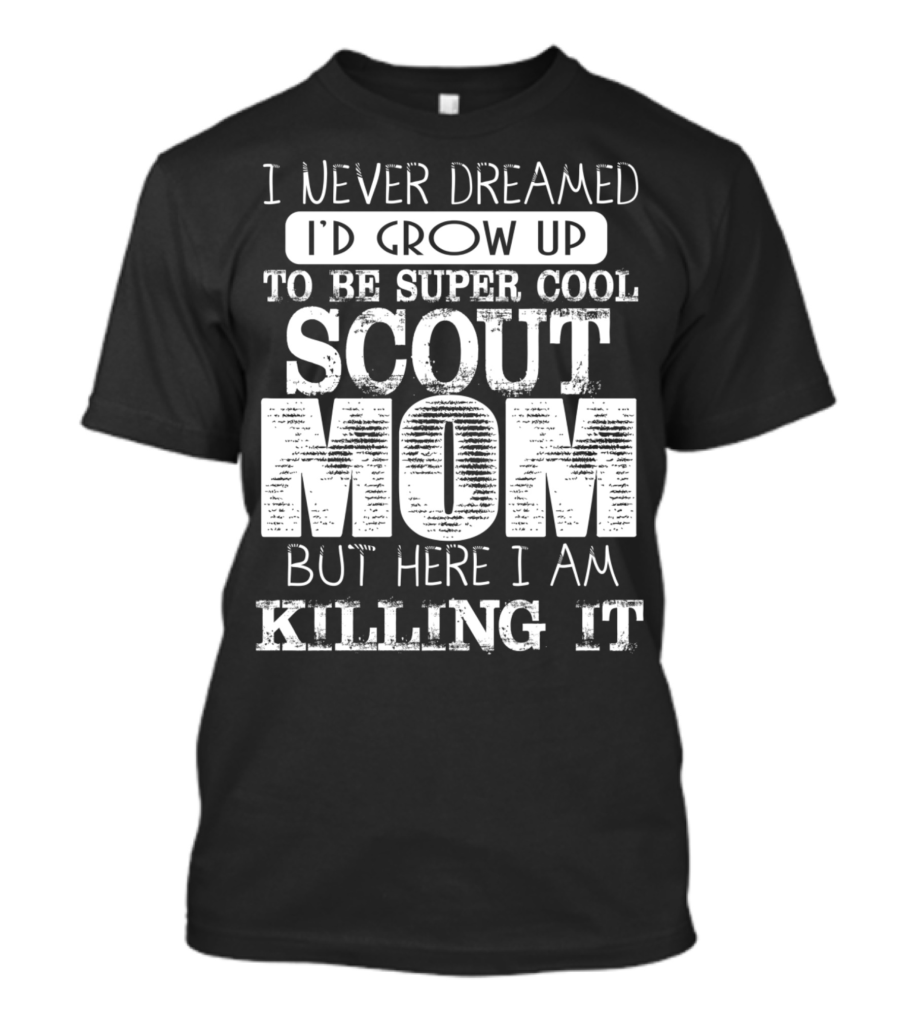 I Never Dreamed I'd Grow Up To Be Super Cool Scout Mom But Here I Am Killing It T-Shirt