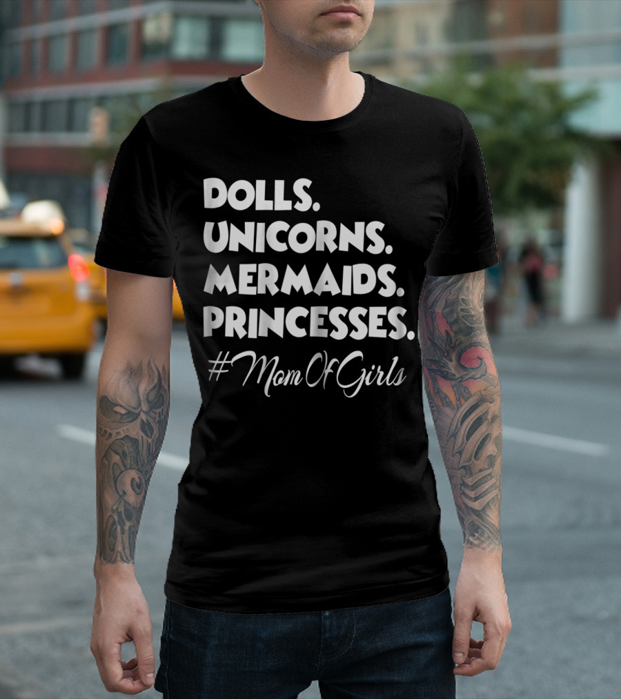 Dolls Unicorns Mermaids Princesses #MomOfGirls T-Shirt