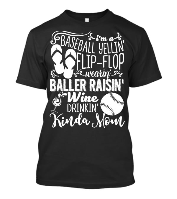 I'm A Baseball Yellin' Flip-Flop Wearin' Baller Raisin' Wine Drinkin' Kinda Mom T-Shirt