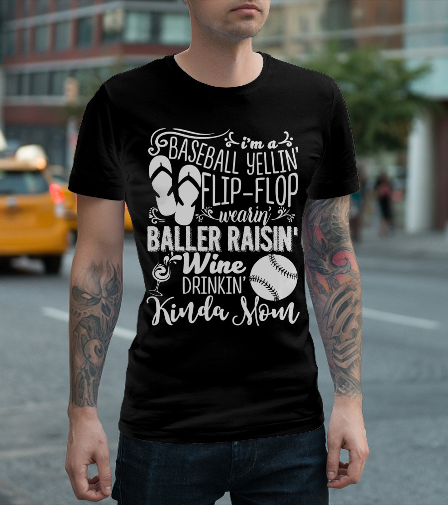 I'm a Baseball Yellin' Flip-Flop Wearin' Baller Raisin' Wine Drinkin' Kinda Mom T-Shirt