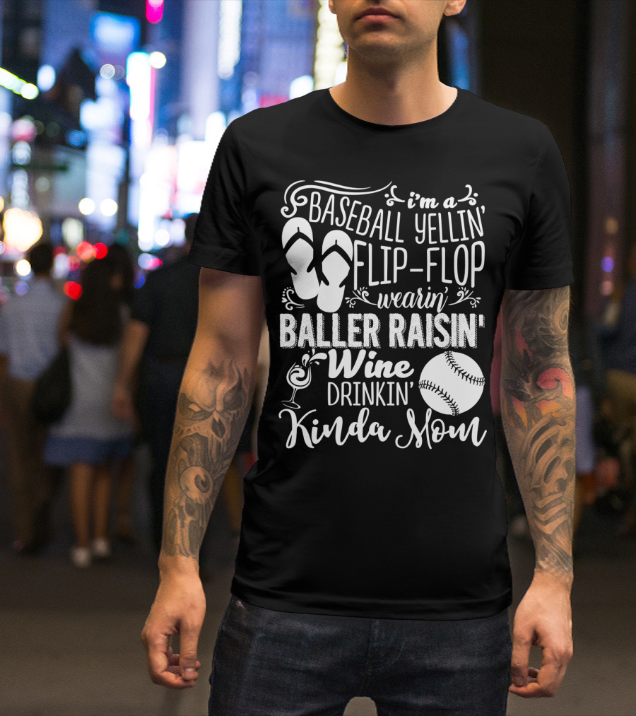 I'm A Baseball Yellin' Flip-Flop Wearin' Baller Raisin' Wine Drinkin' Kinda Mom T-Shirt