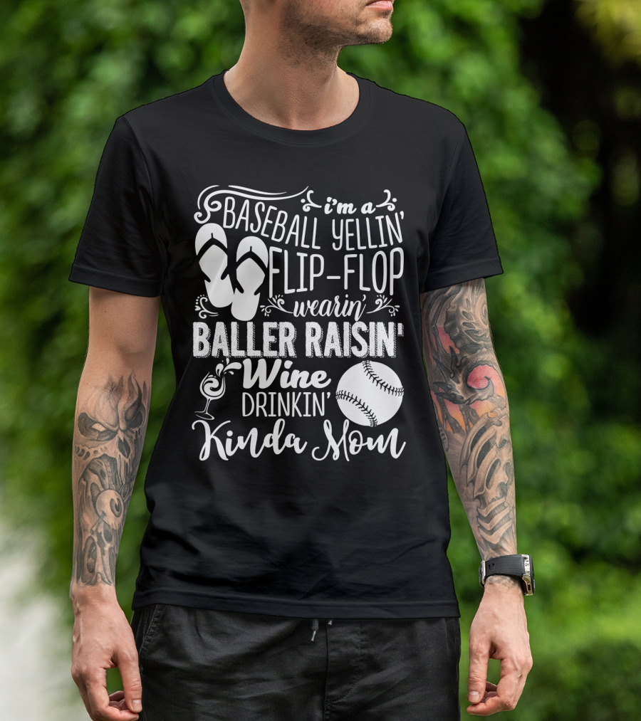I'm A Baseball Yellin' Flip-Flop Wearin' Baller Raisin' Wine Drinkin' Kinda Mom T-Shirt