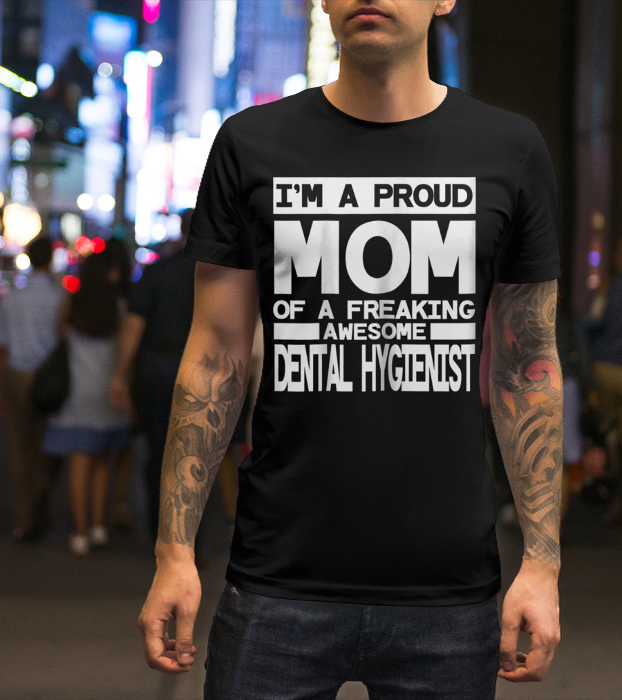 I'm A Proud Mom Of A Freaking Awesome Dental Hygienist T-Shirt