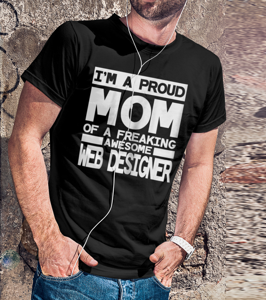 I'm A Proud Mom Of A Freaking Awesome Web Designer T-Shirt