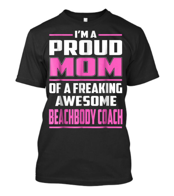 I'm A Proud Mom Of A Freaking Awesome Beachbody Coach T-Shirt
