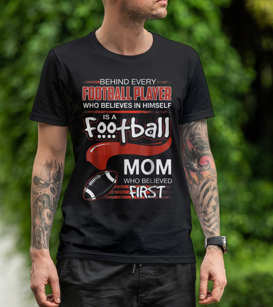 Behind Every Football Player Who Believes In Himself Is A Football Mom Who Believed First T-Shirt