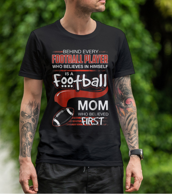 Behind Every Football Player Who Believes In Himself Is A Football Mom Who Believed First T-Shirt