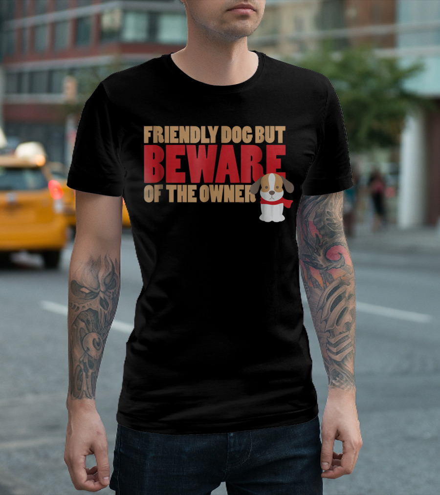 Friendly Dog But Beware Of The Owner Cute Dog Mom or Dad T-Shirt
