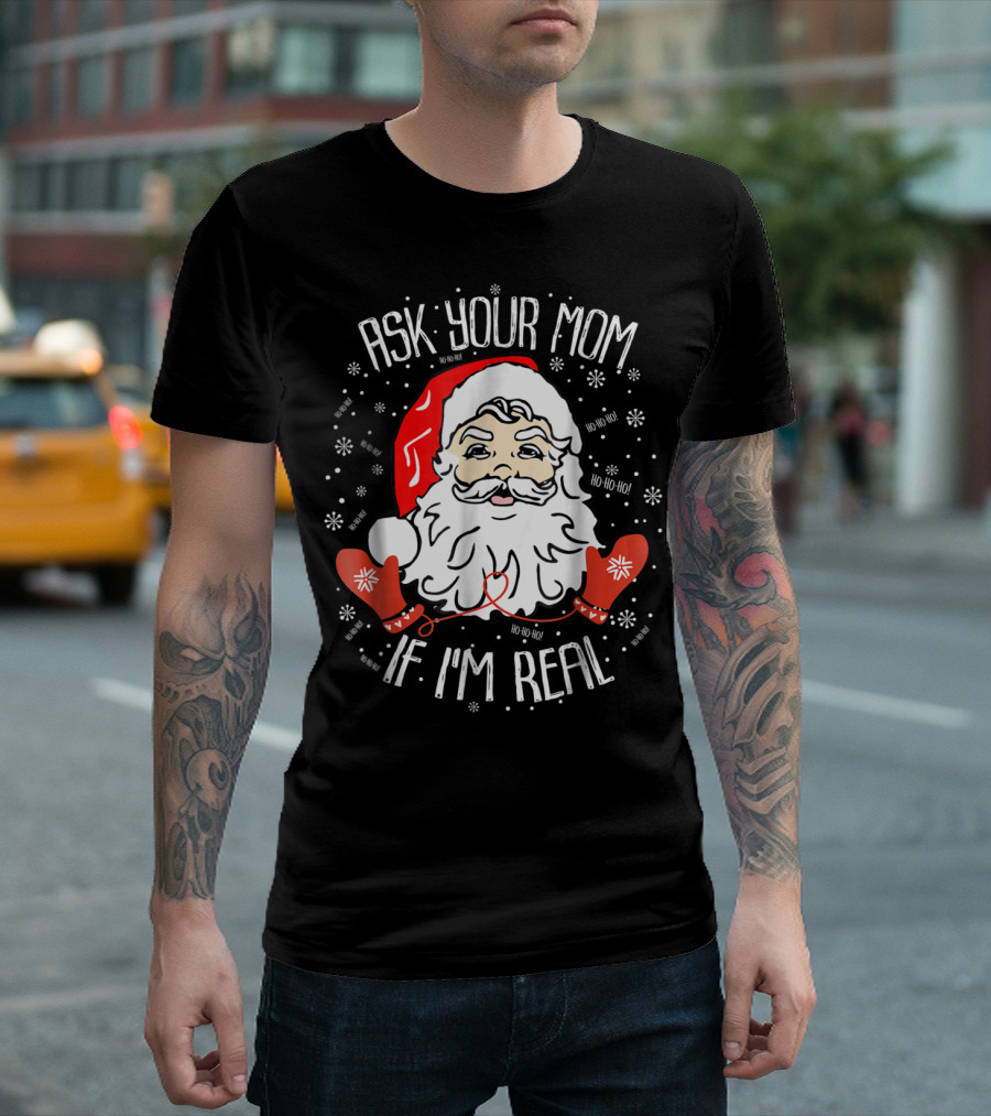 Ask Your Mom If I'm Real Santa Claus Ho Ho Ho Snowflakes Christmas Image T-Shirt