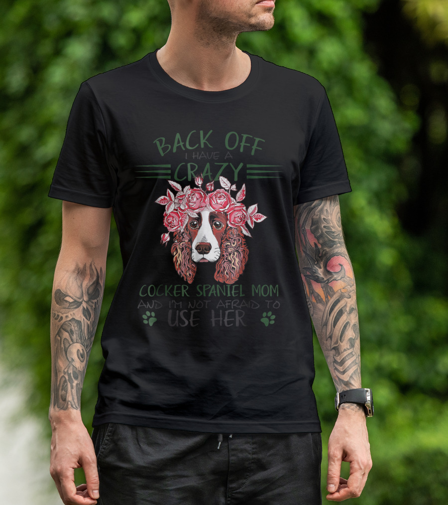 Back Off I Have A Crazy Cocker Spaniel Mom And I'm Not Afraid To Use Her T-Shirt