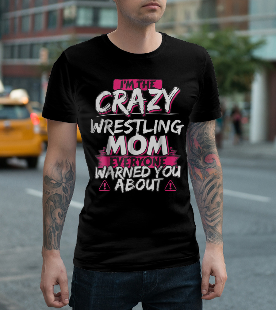 I'm The Crazy Wrestling Mom Everyone Warned You About T-Shirt