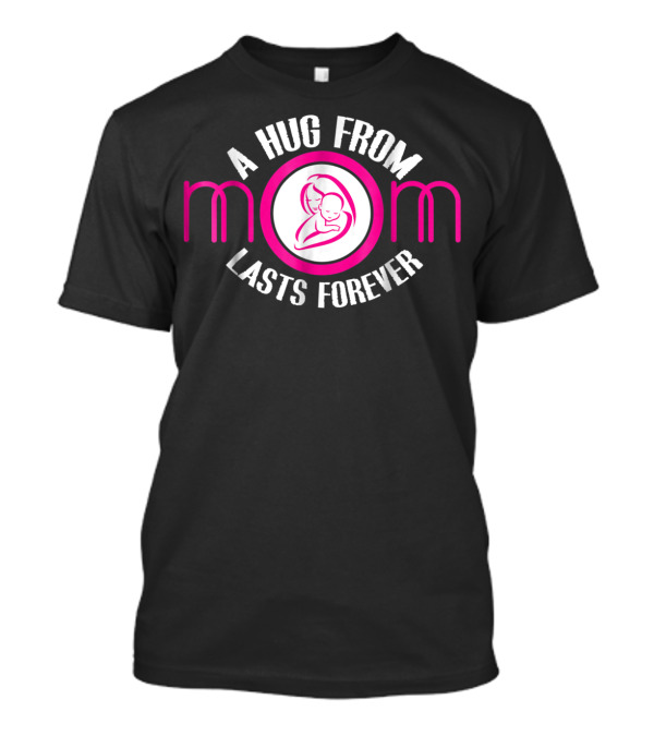 A Hug From Mom Lasts Forever Mother Ideas6 T-Shirt