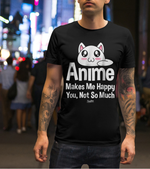 Anime Makes Me Happy You Not So Much Cute Cat T-Shirt