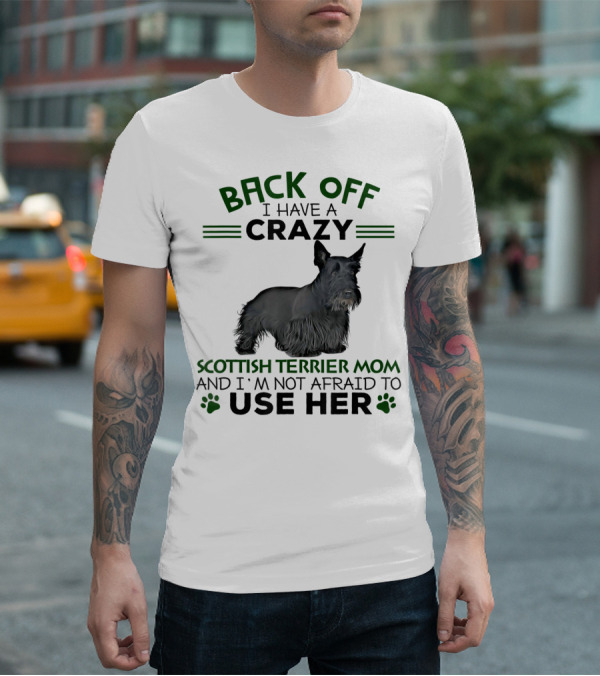 BACK OFF I HAVE A CRAZY SCOTTISH TERRIER MOM AND I'M NOT AFRAID TO USE HER T-Shirt