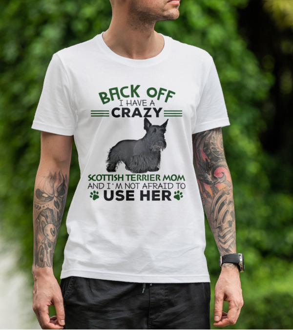 BACK OFF I HAVE A CRAZY SCOTTISH TERRIER MOM AND I'M NOT AFRAID TO USE HER T-Shirt