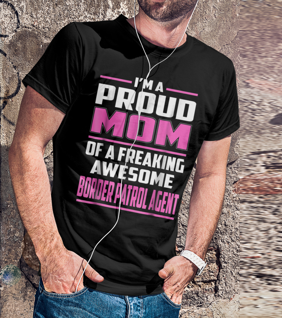 I'm A Proud Mom Of A Freaking Awesome Border Patrol Agent T-Shirt