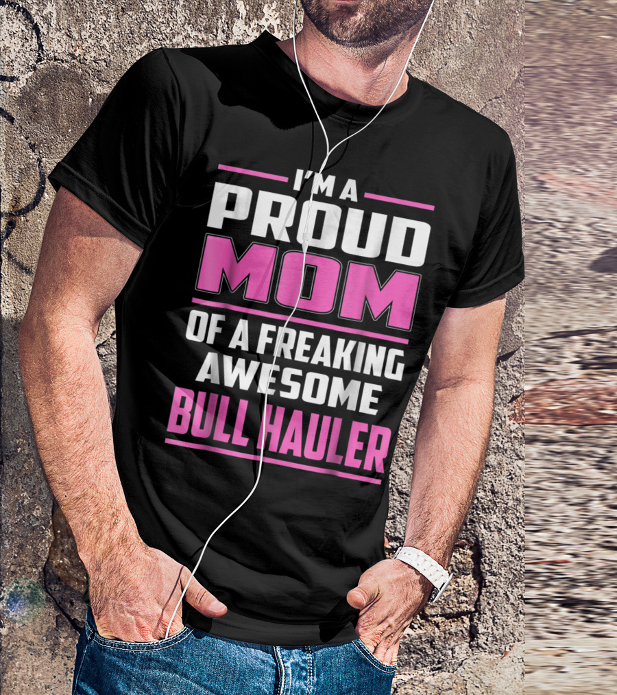 I'm A Proud Mom Of A Freaking Awesome Bull Hauler T-Shirt