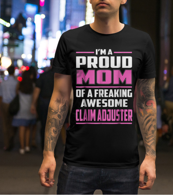 I'm A Proud Mom Of A Freaking Awesome Claim Adjuster T-Shirt