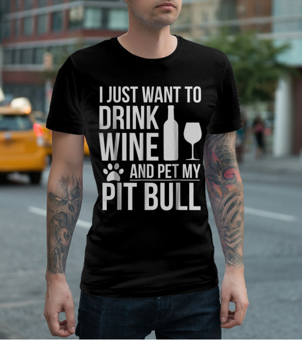 I Just Want To Drink Wine And Pet My Pit Bull Dog Owner Dog Lover Dog Mom2 T-Shirt