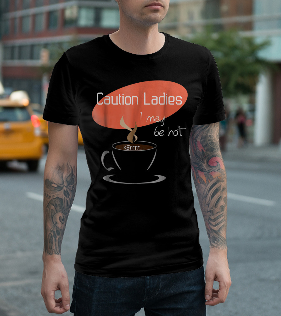 Caution Ladies I May Be Hot Coffee Grrr T-Shirt
