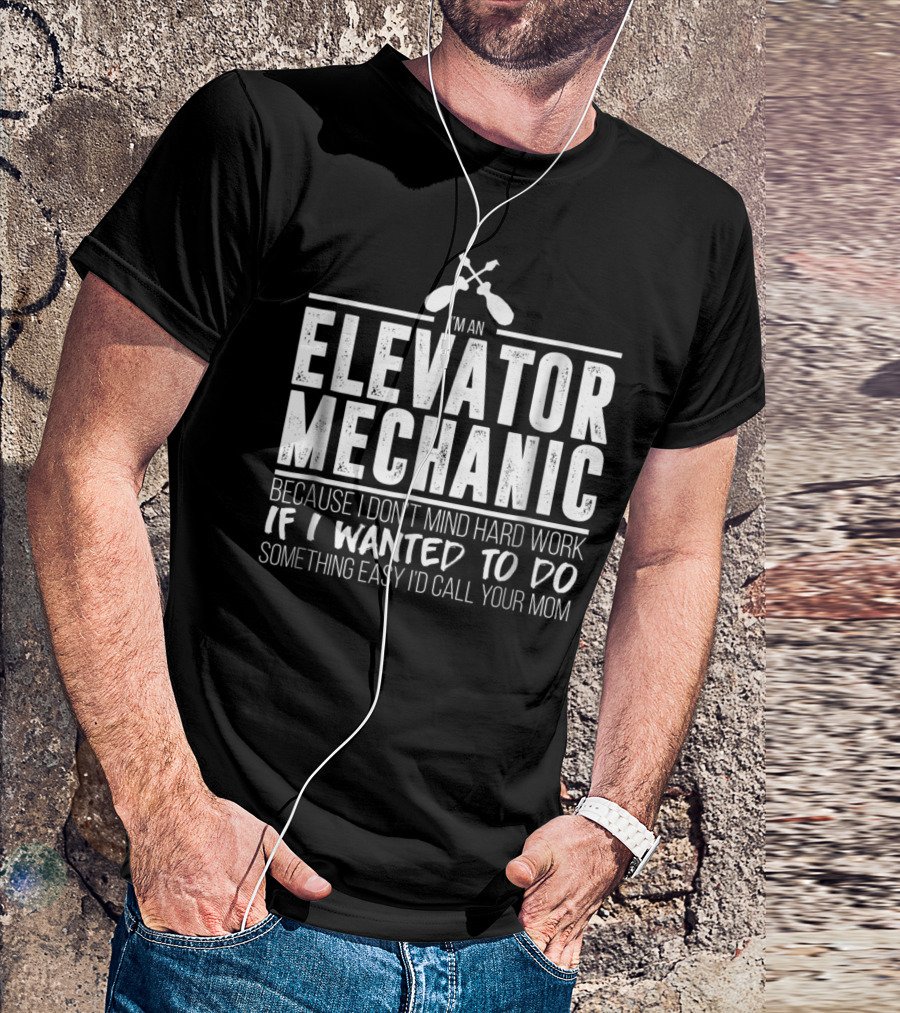 I'm An Elevator Mechanic Because I Don't Mind Hard Work If I Wanted To Do Something Easy I'd Call Your Mom T-Shirt
