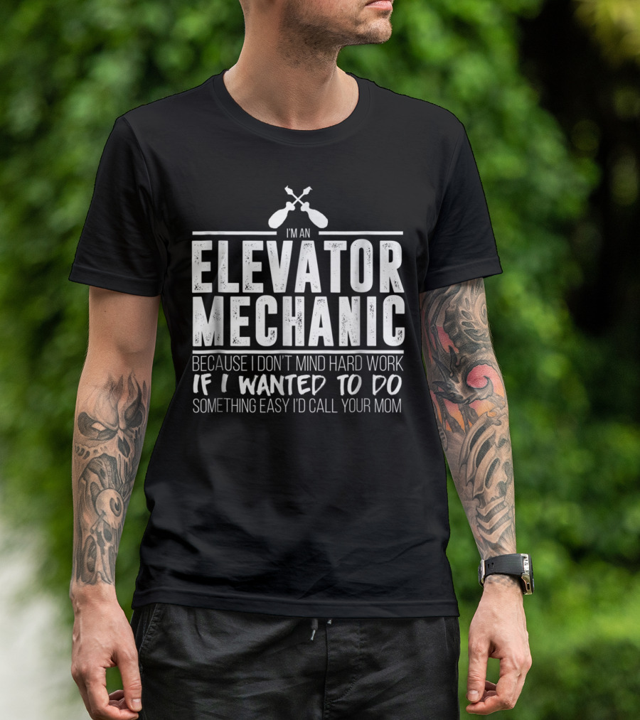 I'm An Elevator Mechanic Because I Don't Mind Hard Work If I Wanted To Do Something Easy I'd Call Your Mom T-Shirt