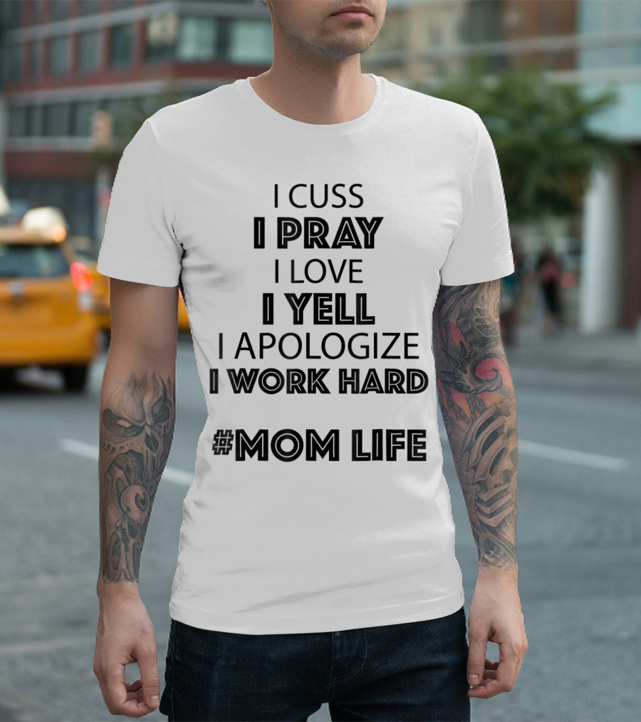 I Cuss I Pray I Love I Yell I Apologize I Work Hard #MomLife T-Shirt