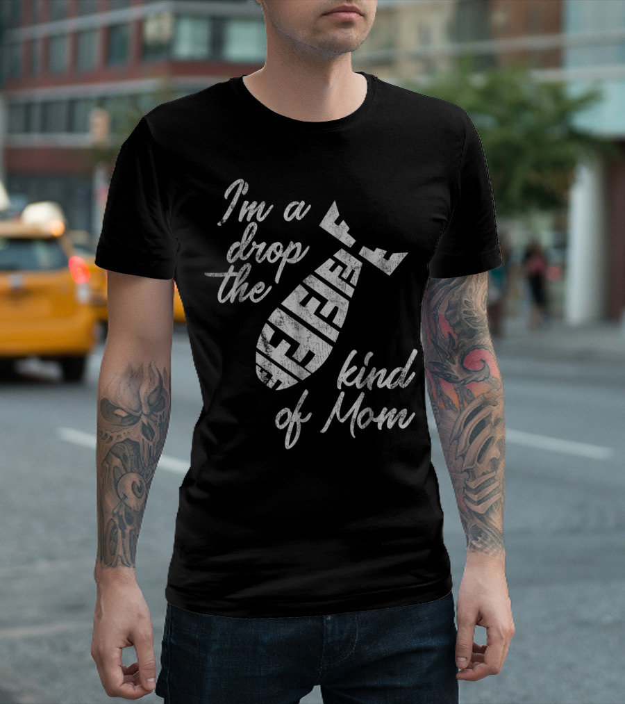 I'm A Drop The F-Bomb Kind Of Mom T-Shirt