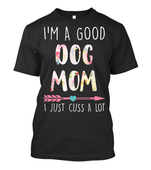 I'm A Good Dog Mom I Just Cuss A Lot Floral Arrow T-Shirt