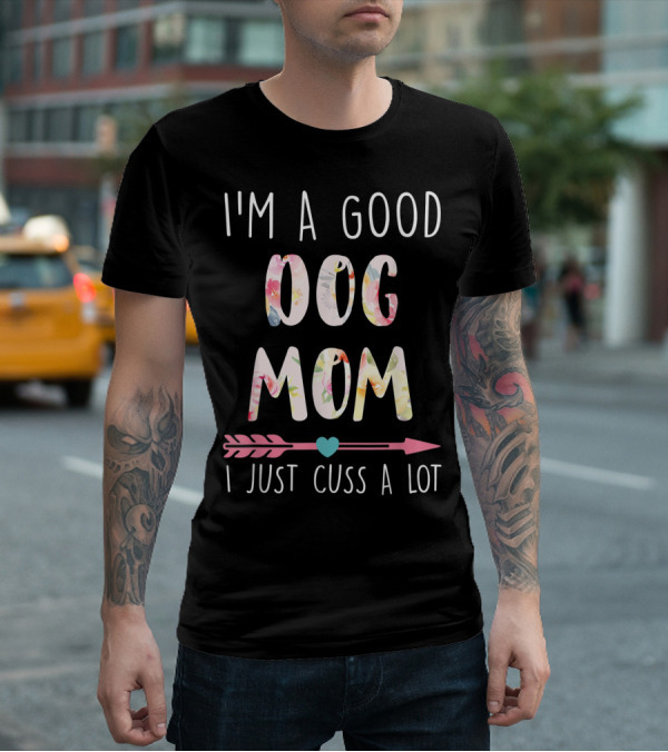 I'm A Good Dog Mom I Just Cuss A Lot Floral Arrow T-Shirt