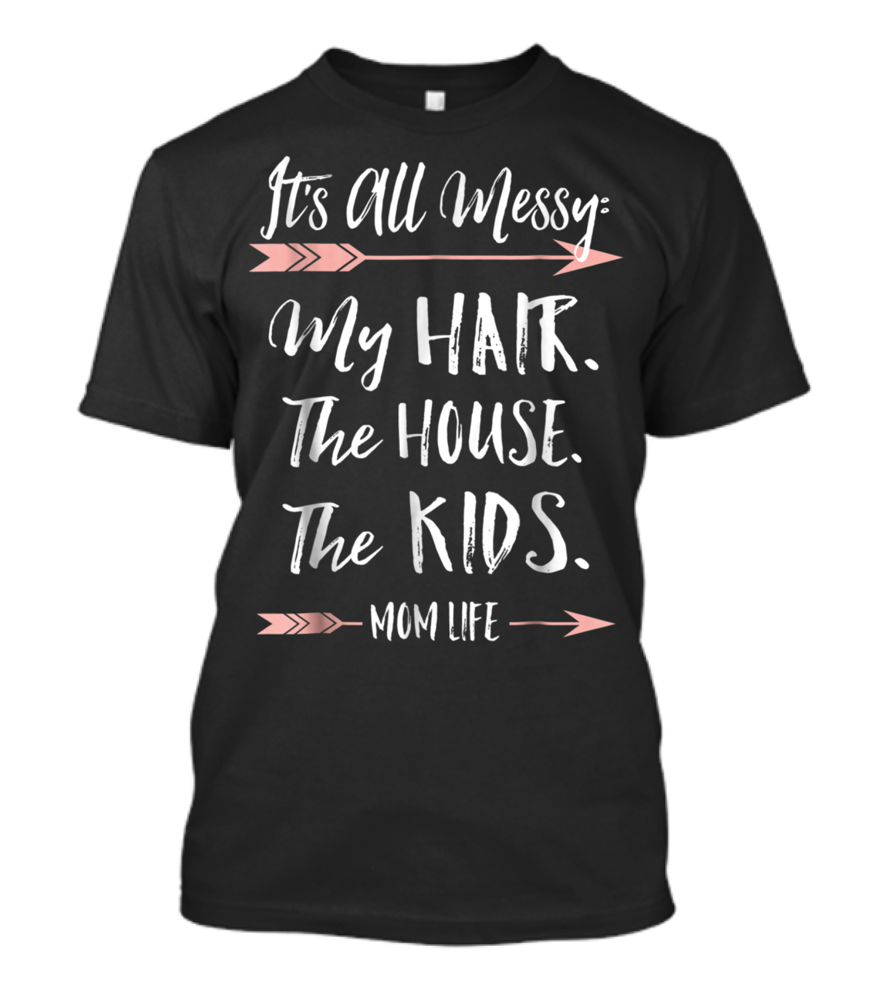 It's All Messy My Hair The House The Kids Mom Life T-Shirt