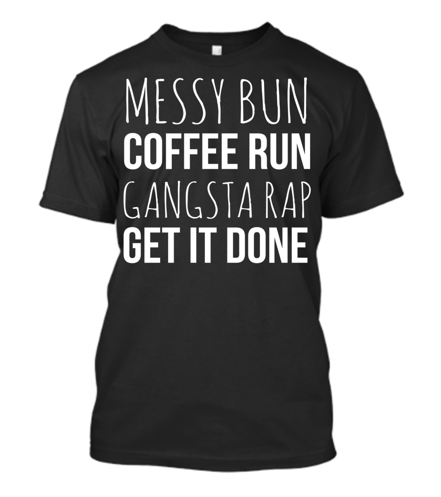Messy Bun Coffee Run Gangsta Rap Get It Done T-Shirt
