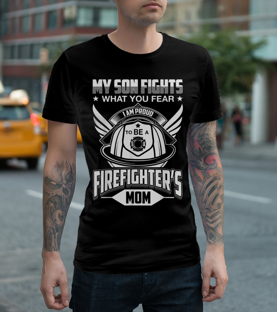 My Son Fights What You Fear I Am Proud To Be A Firefighter's Mom T-Shirt