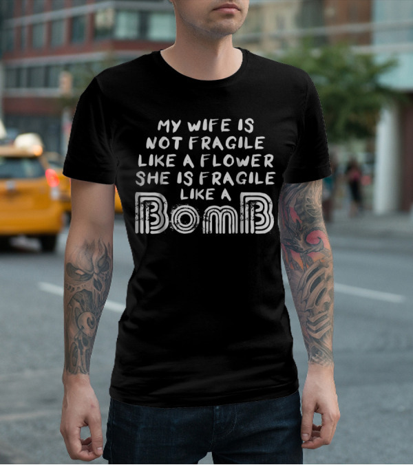 My Wife Is Not Fragile Like A Flower She Is Fragile Like A Bomb T-Shirt