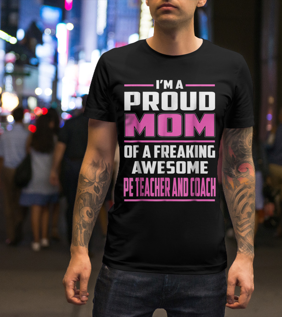 I'm A Proud Mom Of A Freaking Awesome PE Teacher And Coach T-Shirt